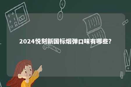 2024悦刻新国标烟弹口味有哪些	？ 